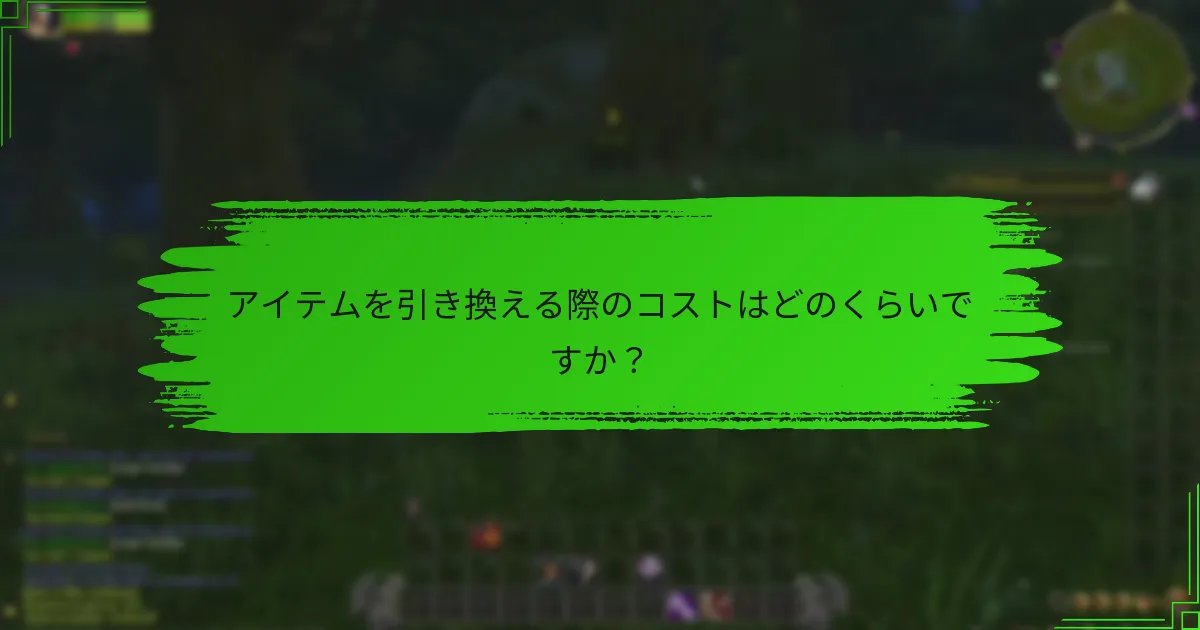 アイテムを引き換える際のコストはどのくらいですか？