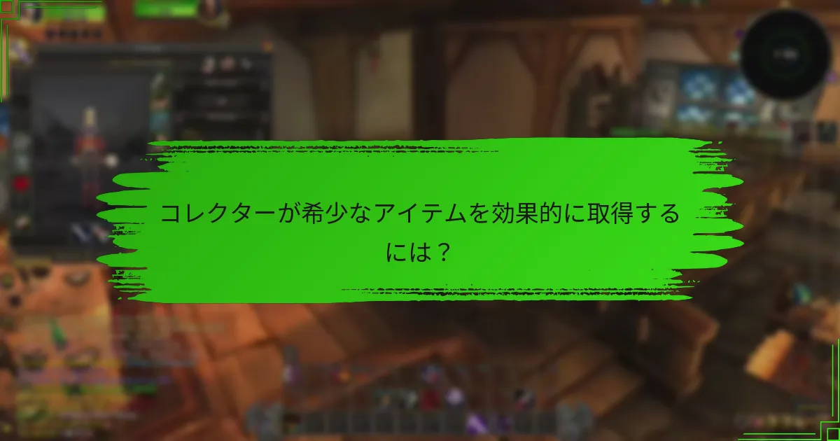 コレクターが希少なアイテムを効果的に取得するには？