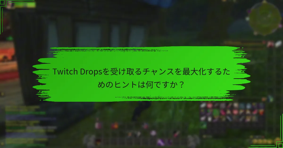 Twitch Dropsを受け取るチャンスを最大化するためのヒントは何ですか？